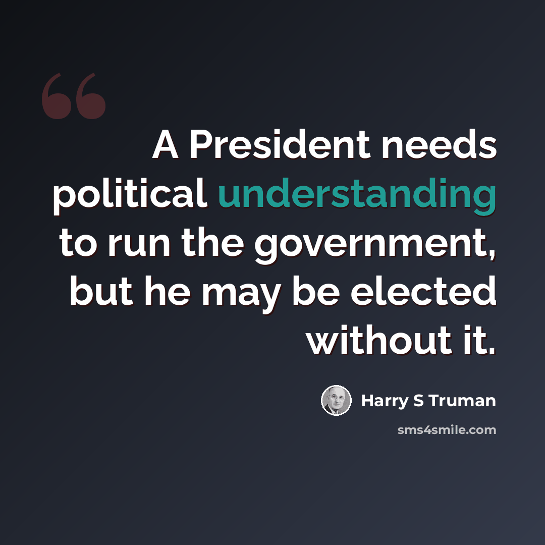 “A President needs political understanding to run the government, but he may be elected without it.” quote by Harry S Truman