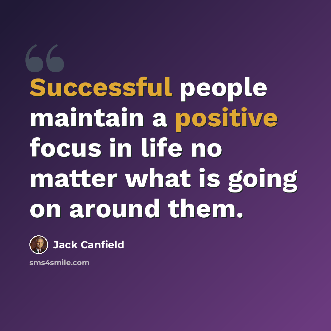 “Successful people maintain a positive focus in life no matter what is going on around them.” quote by Jack Canfield