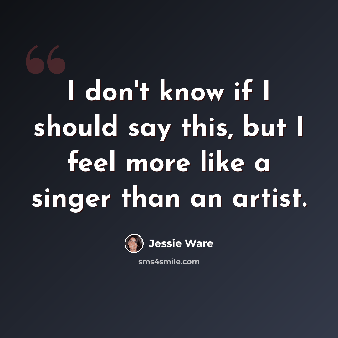 “I don't know if I should say this, but I feel more like a singer than an artist.” quote by Jessie Ware