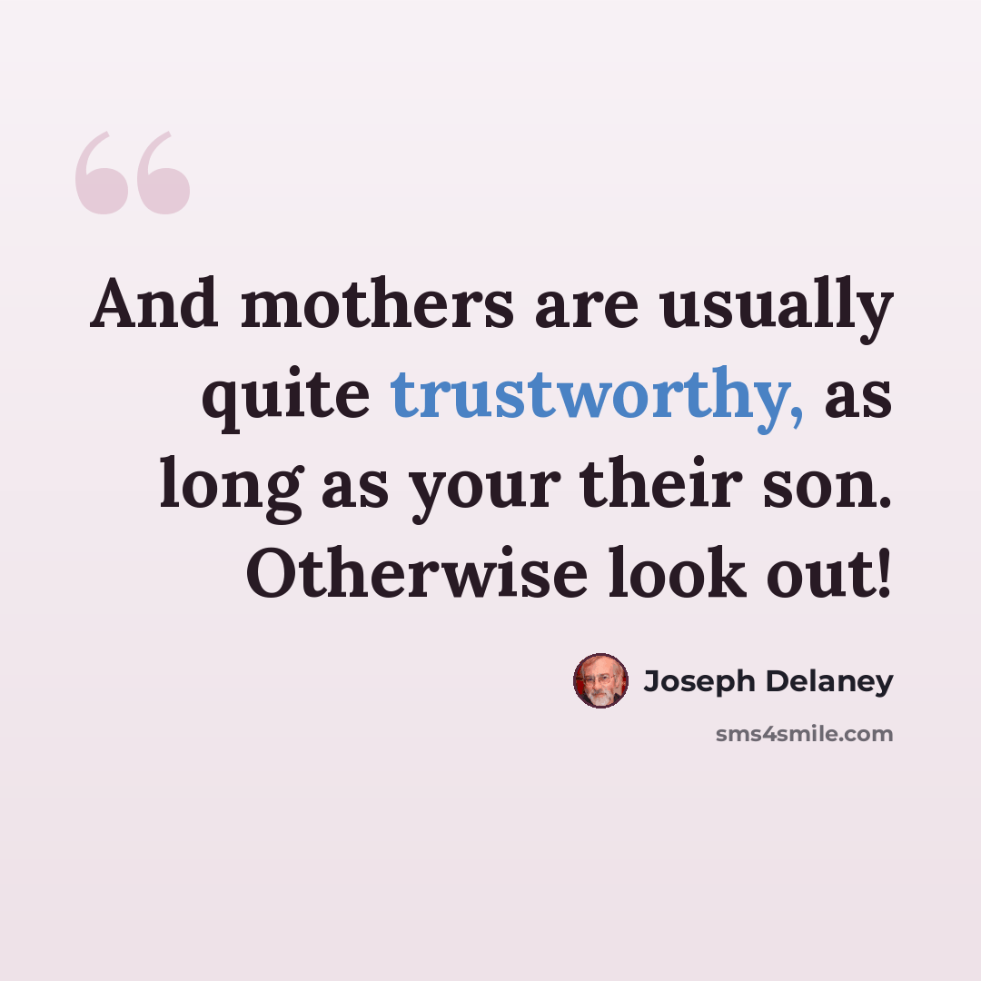 “And mothers are usually quite trustworthy, as long as your their son. Otherwise look out!” quote by Joseph Delaney