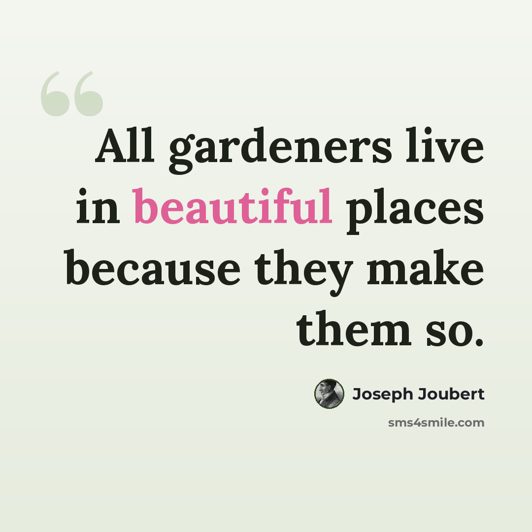 “All gardeners live in beautiful places because they make them so.” quote by Joseph Joubert