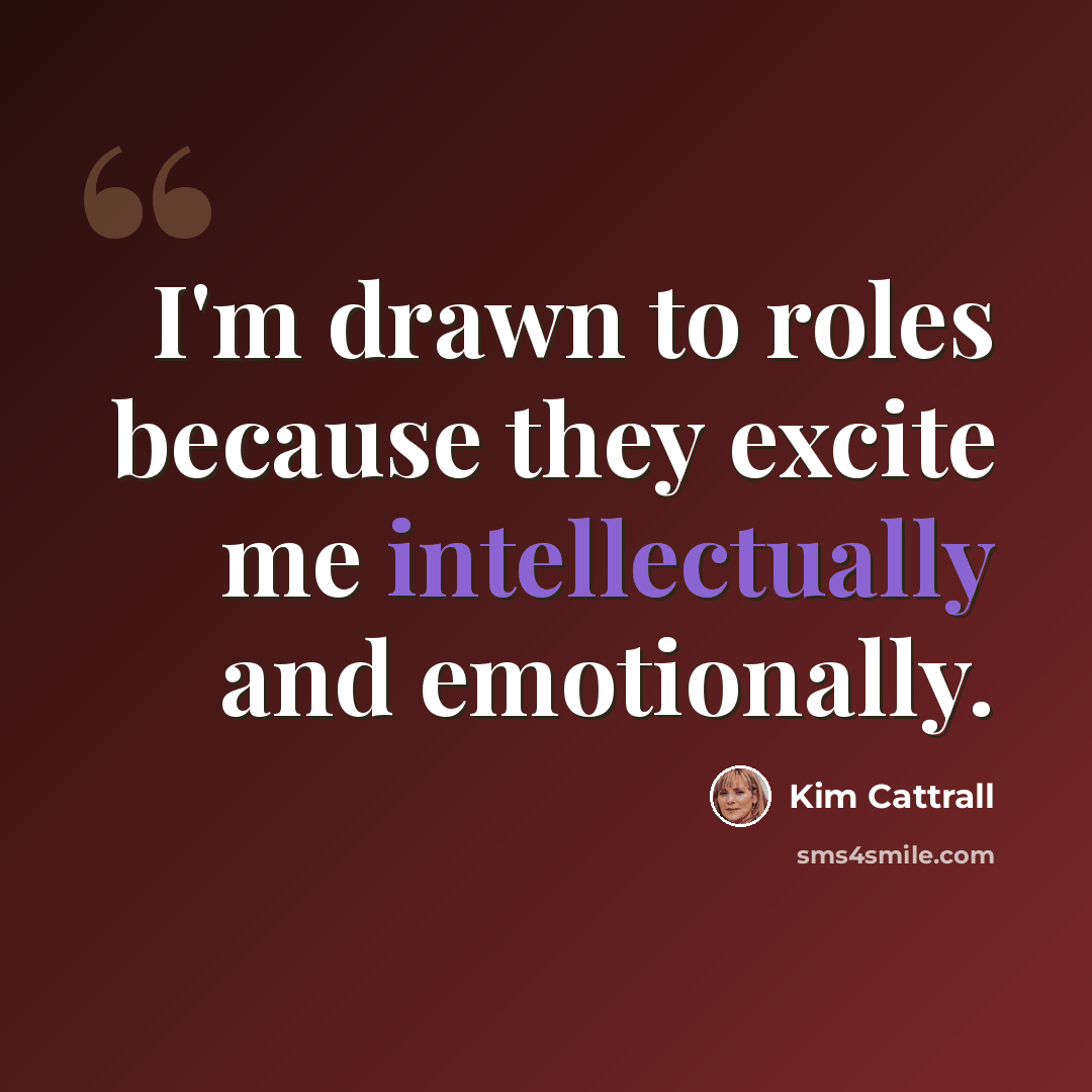 “I'm drawn to roles because they excite me intellectually and emotionally.” quote by Kim Cattrall