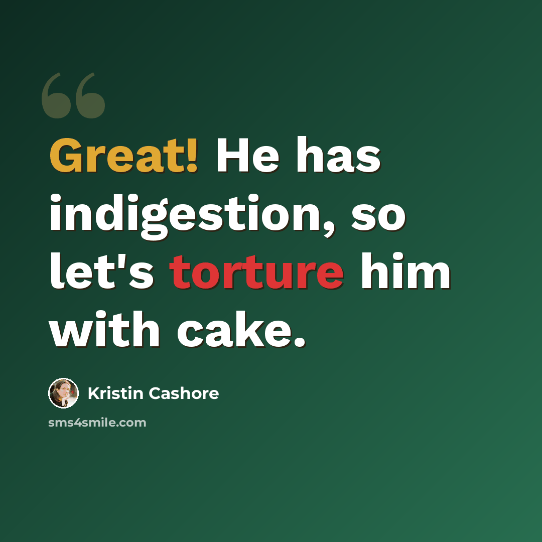 “Great! He has indigestion, so let's torture him with cake.” quote by Kristin Cashore