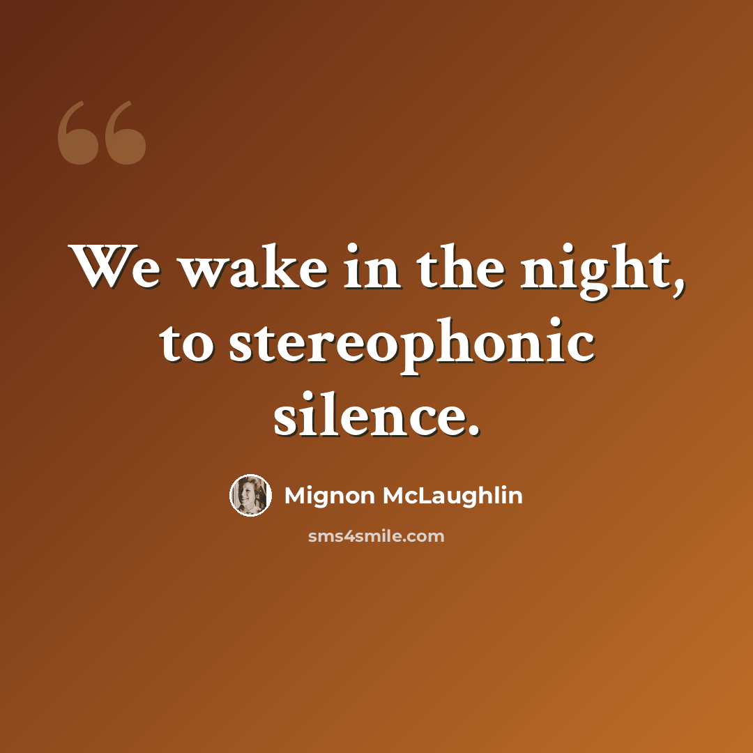 “We wake in the night, to stereophonic silence.” quote by Mignon McLaughlin