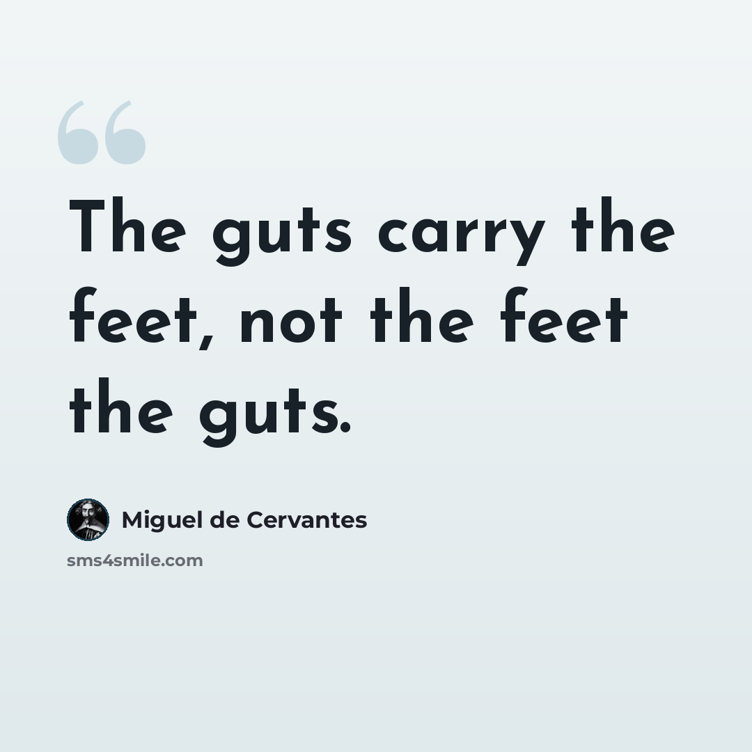 “The guts carry the feet, not the feet the guts.” quote by Miguel de Cervantes