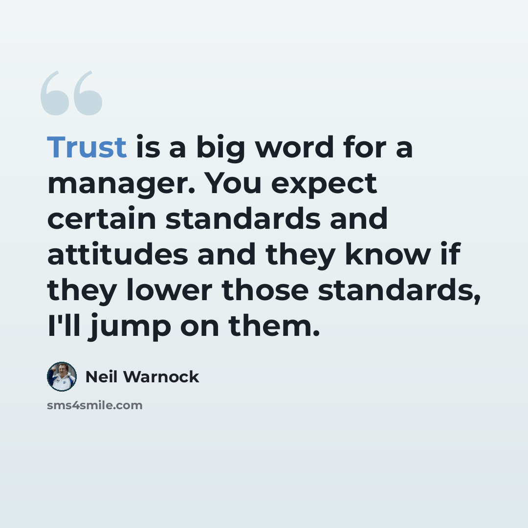 “Trust is a big word for a manager. You expect certain standards and attitudes and they know if they lower those standards, I'll jump on them.” quote by Neil Warnock