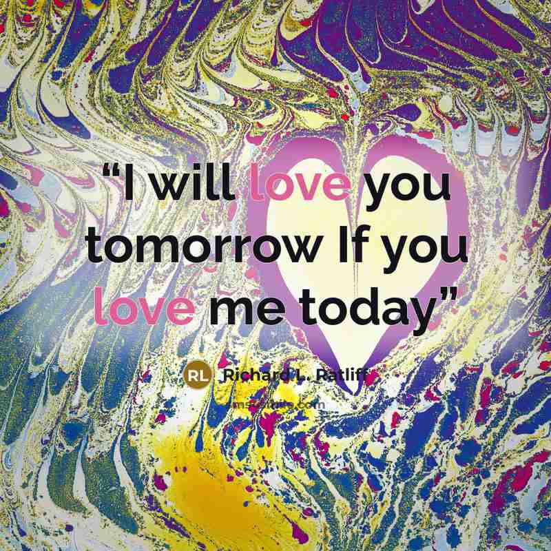 “I will love you tomorrow If you love me today” quote by Richard L. Ratliff
