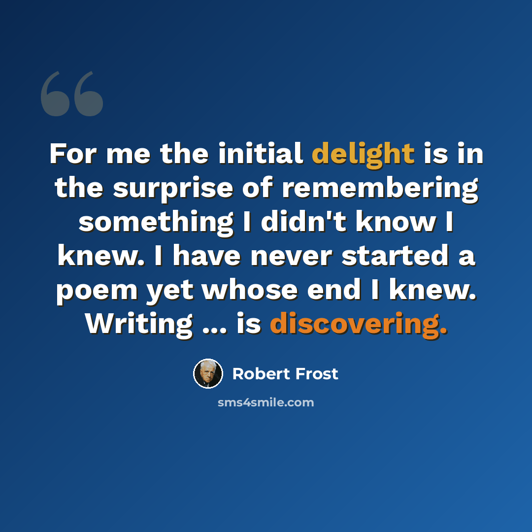 “For me the initial delight is in the surprise of remembering something I didn't know I knew. I have never started a poem yet whose end I knew. Writing ... is discovering.” quote by Robert Frost