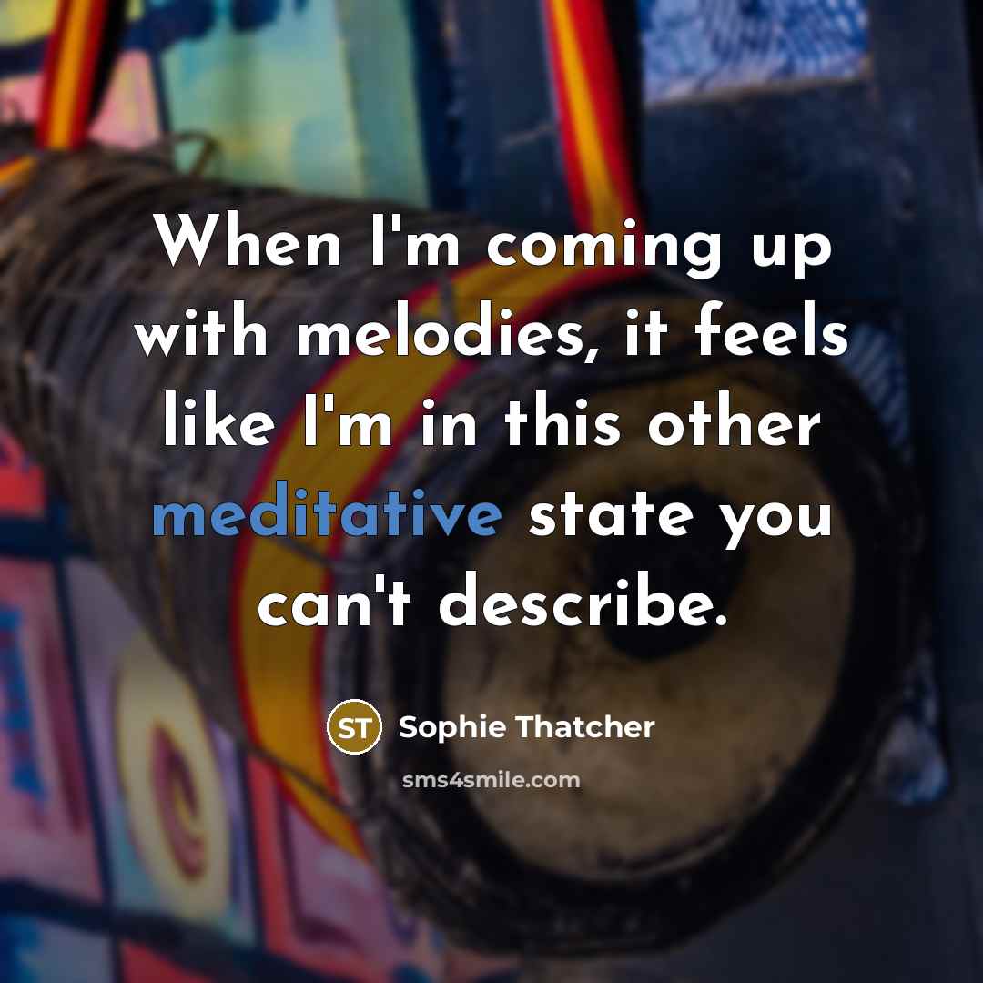 “When I'm coming up with melodies, it feels like I'm in this other meditative state you can't describe.” quote by Sophie Thatcher