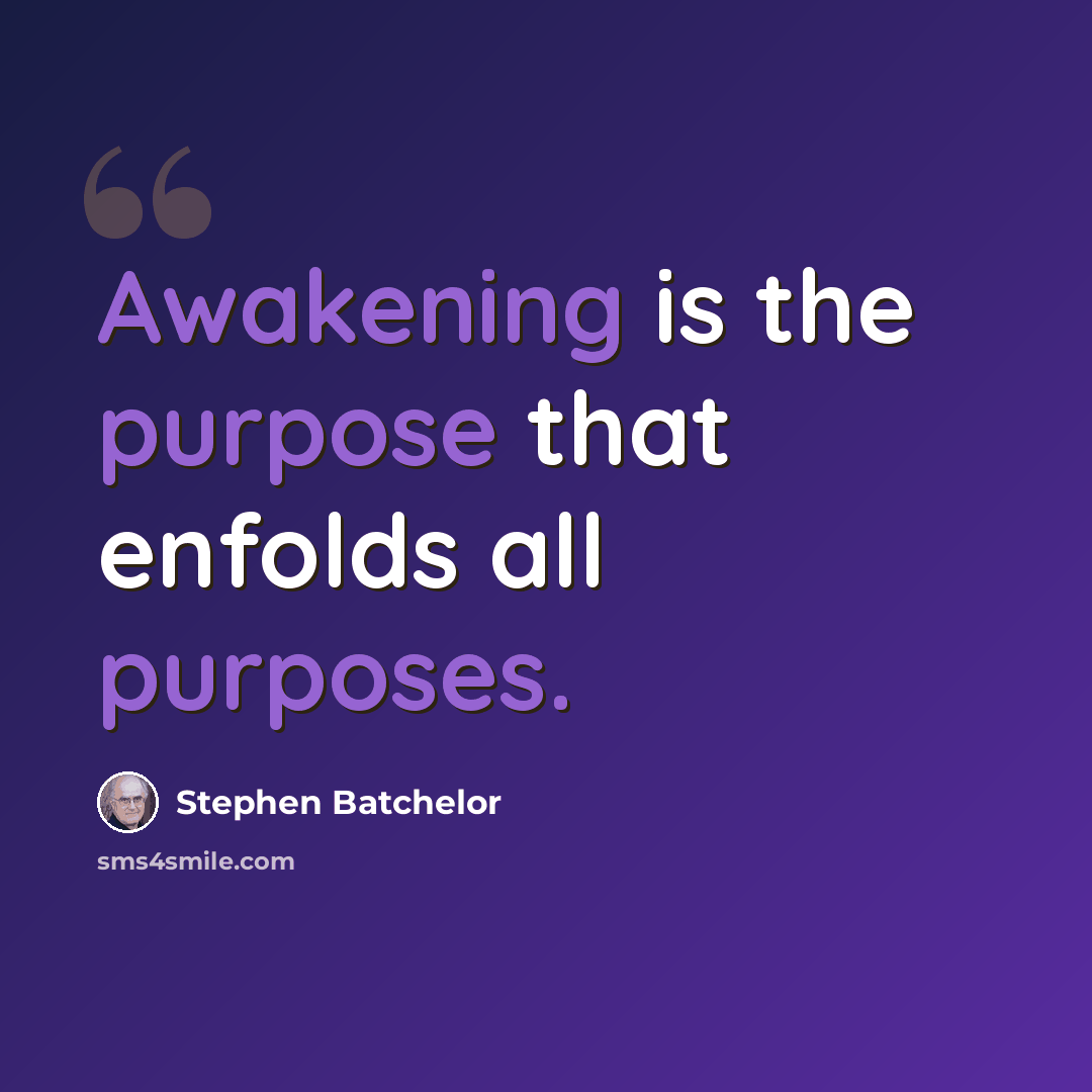 “Awakening is the purpose that enfolds all purposes.” quote by Stephen Batchelor