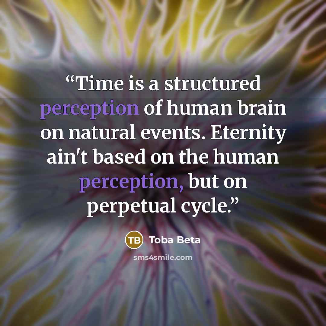 “Time is a structured perception of human brain on natural events. Eternity ain't based on the human perception, but on perpetual cycle.” quote by Toba Beta