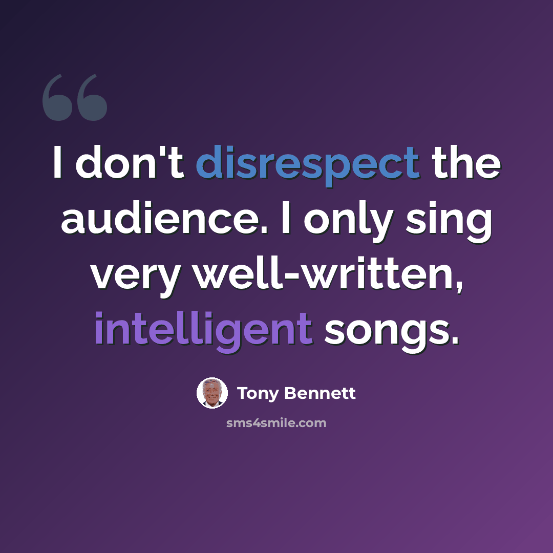 “I don't disrespect the audience. I only sing very well-written, intelligent songs.” quote by Tony Bennett