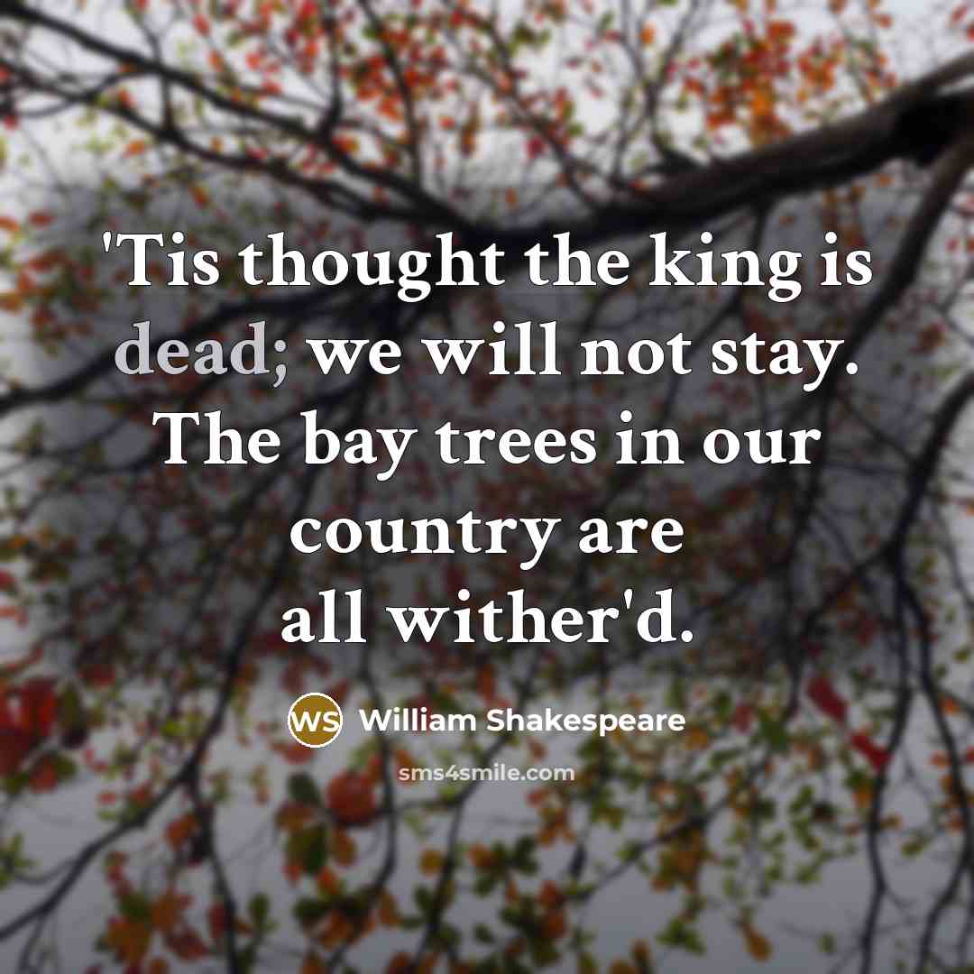“'Tis thought the king is dead; we will not stay. The bay trees in our country are all wither'd.” quote by William Shakespeare