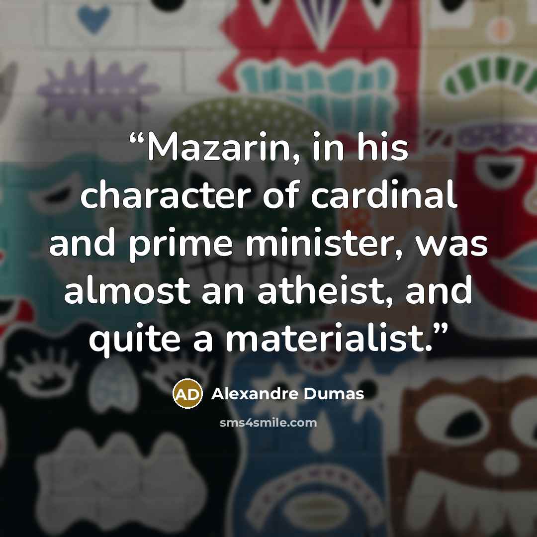 “Mazarin, in his character of cardinal and prime minister, was almost an atheist, and quite a materialist.” quote by Alexandre Dumas