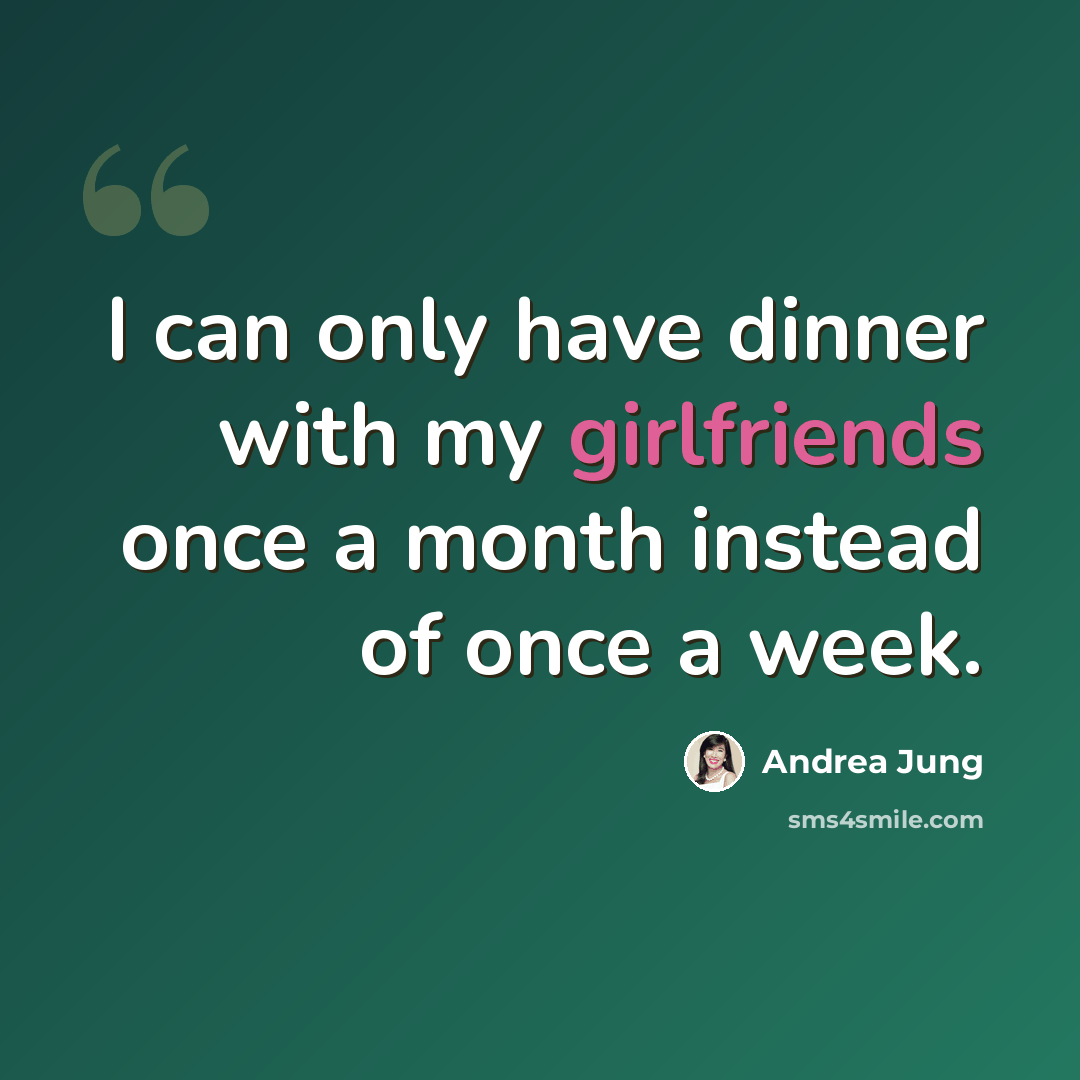 “I can only have dinner with my girlfriends once a month instead of once a week.” quote by Andrea Jung