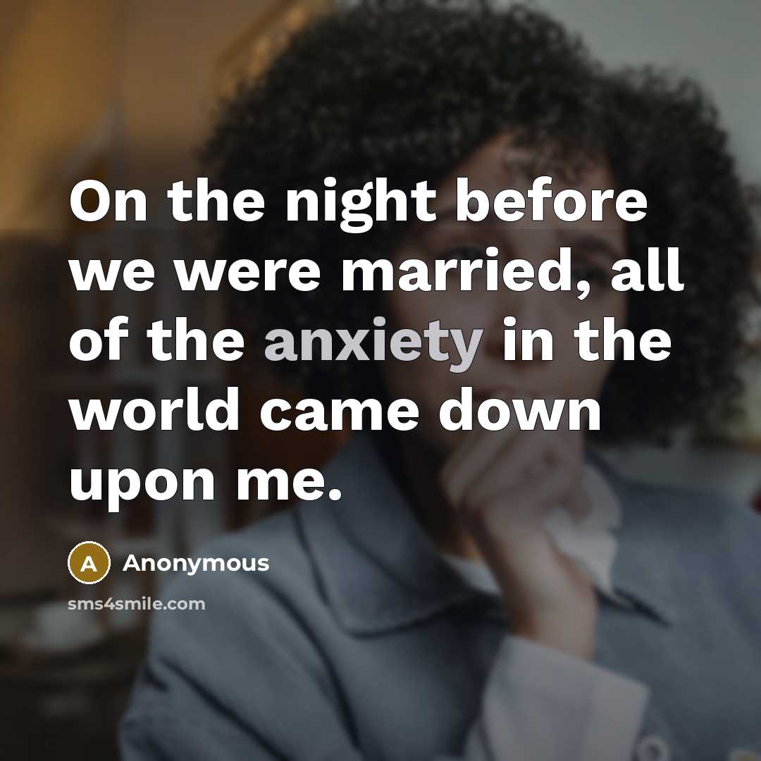 “On the night before we were married, all of the anxiety in the world came down upon me.” quote by Anonymous