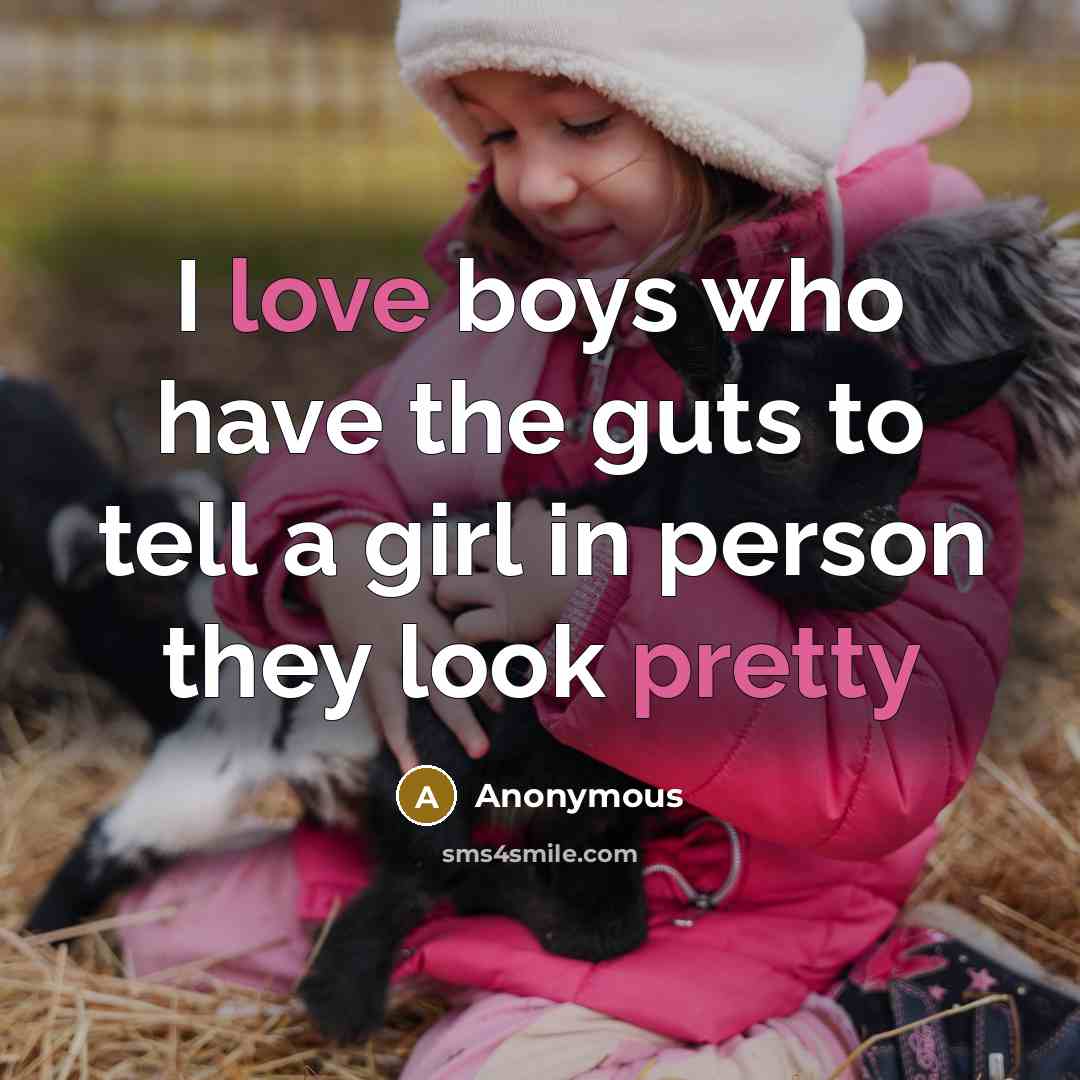 “I love boys who have the guts to tell a girl in person they look pretty” quote by Anonymous