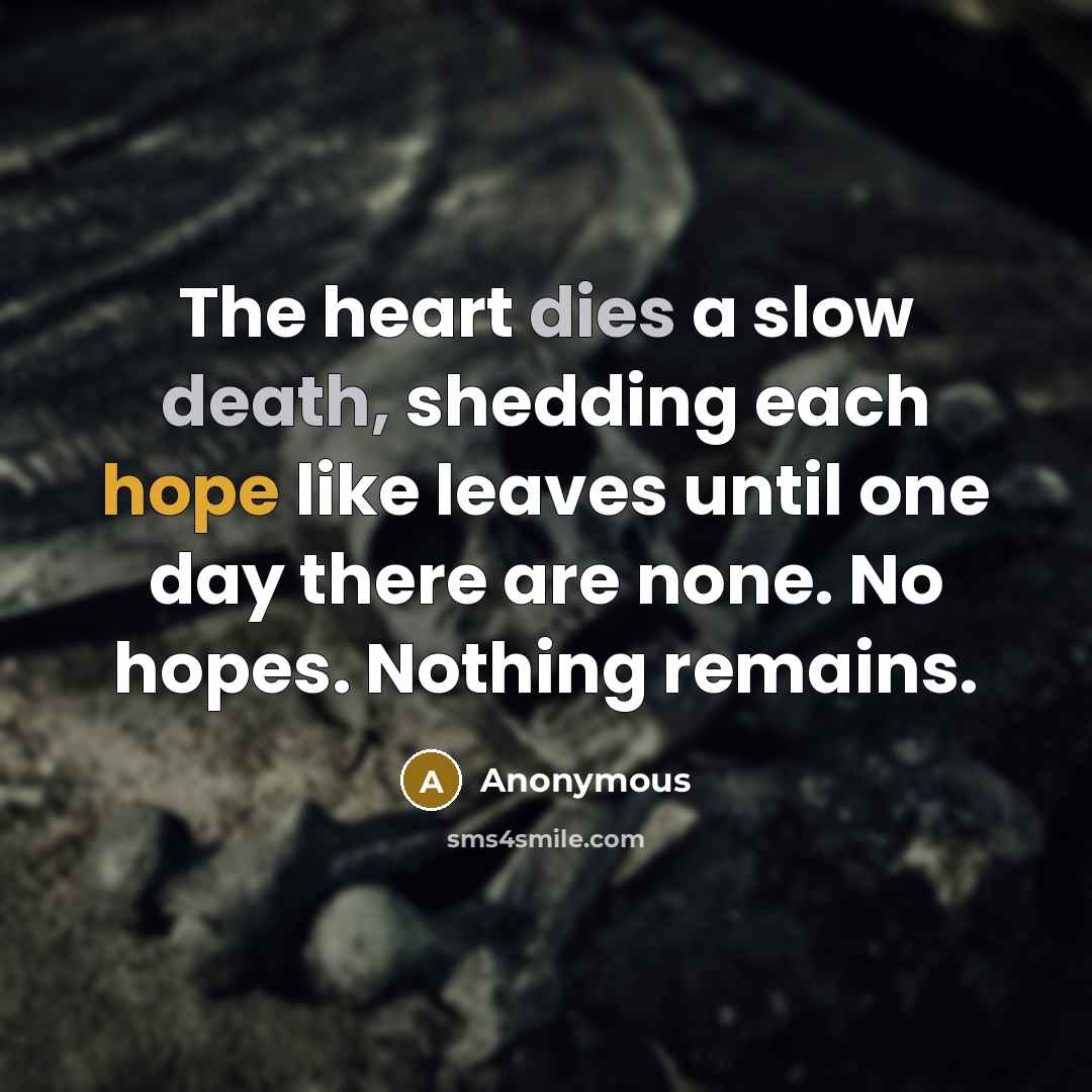 “The heart dies a slow death, shedding each hope like leaves until one day there are none. No hopes. Nothing remains.” quote by Anonymous