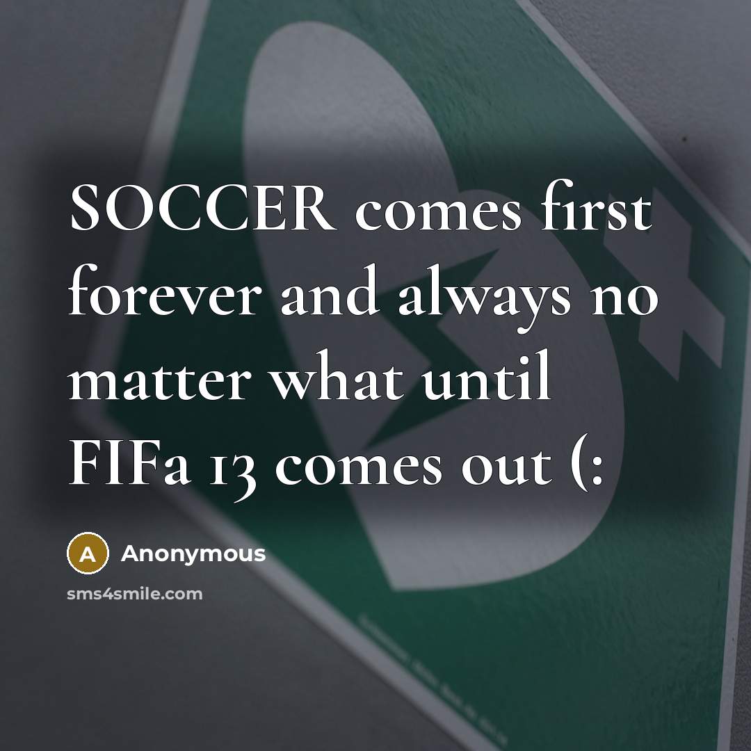 “SOCCER comes first forever and always no matter what until FIFa 13 comes out (:” quote by Anonymous