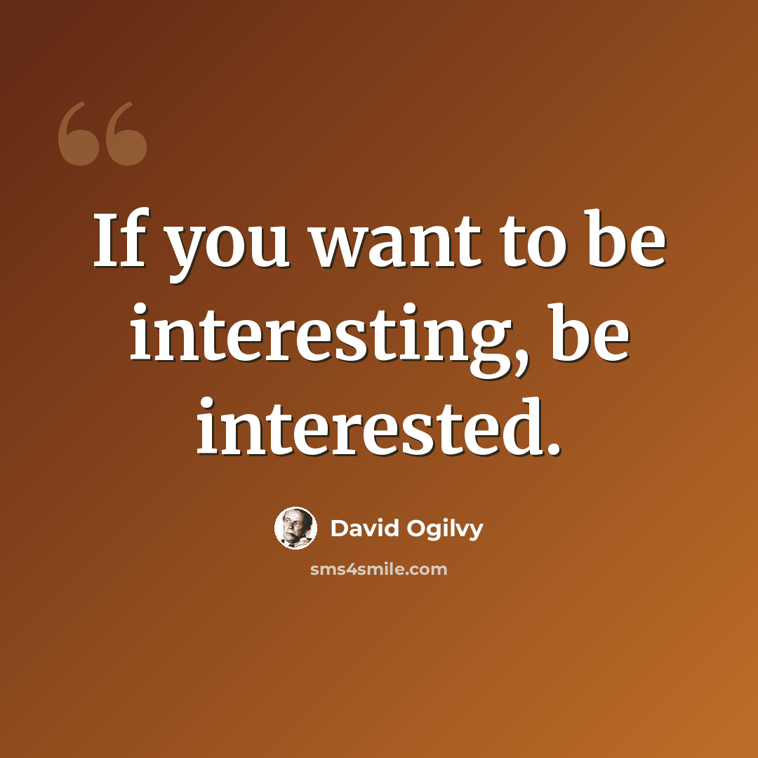 “If you want to be interesting, be interested.” quote by David Ogilvy