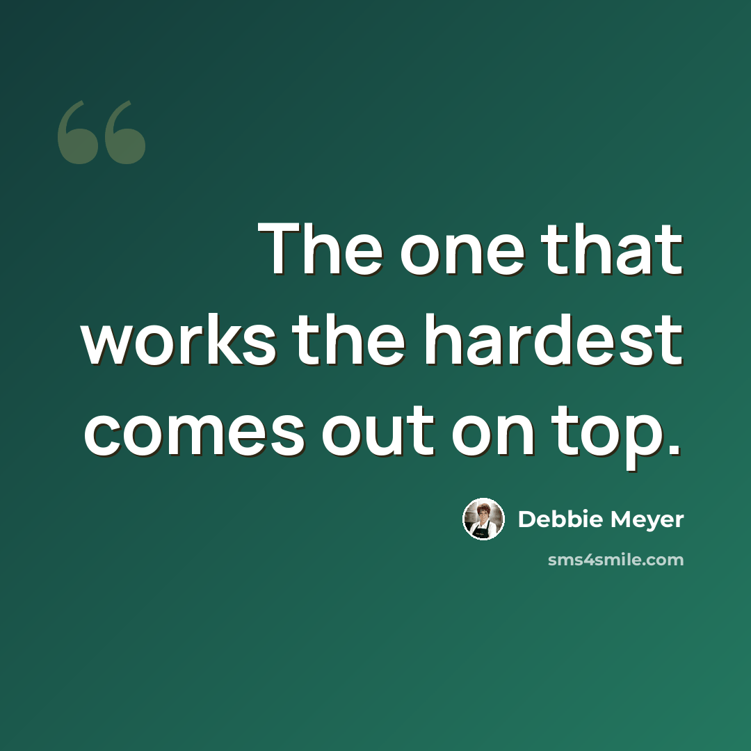 “The one that works the hardest comes out on top.” quote by Debbie Meyer