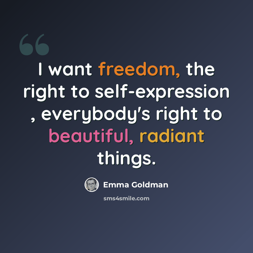 “I want freedom, the right to self-expression , everybody's right to beautiful, radiant things.” quote by Emma Goldman