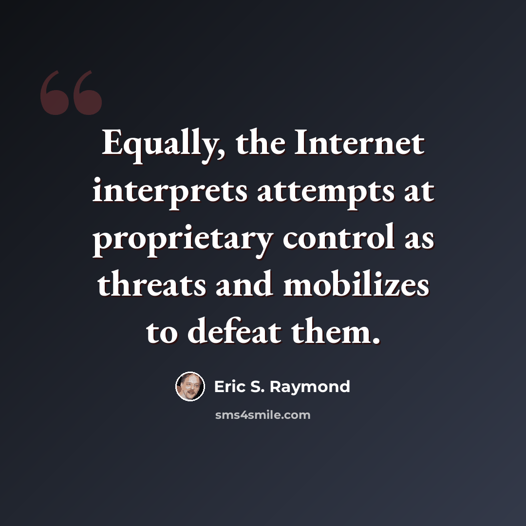 “Equally, the Internet interprets attempts at proprietary control as threats and mobilizes to defeat them.” quote by Eric S. Raymond