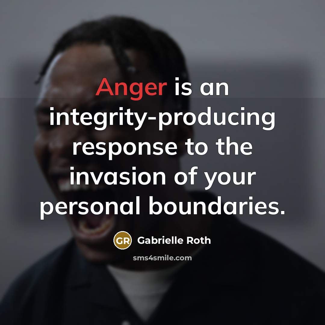 “Anger is an integrity-producing response to the invasion of your personal boundaries.” quote by Gabrielle Roth