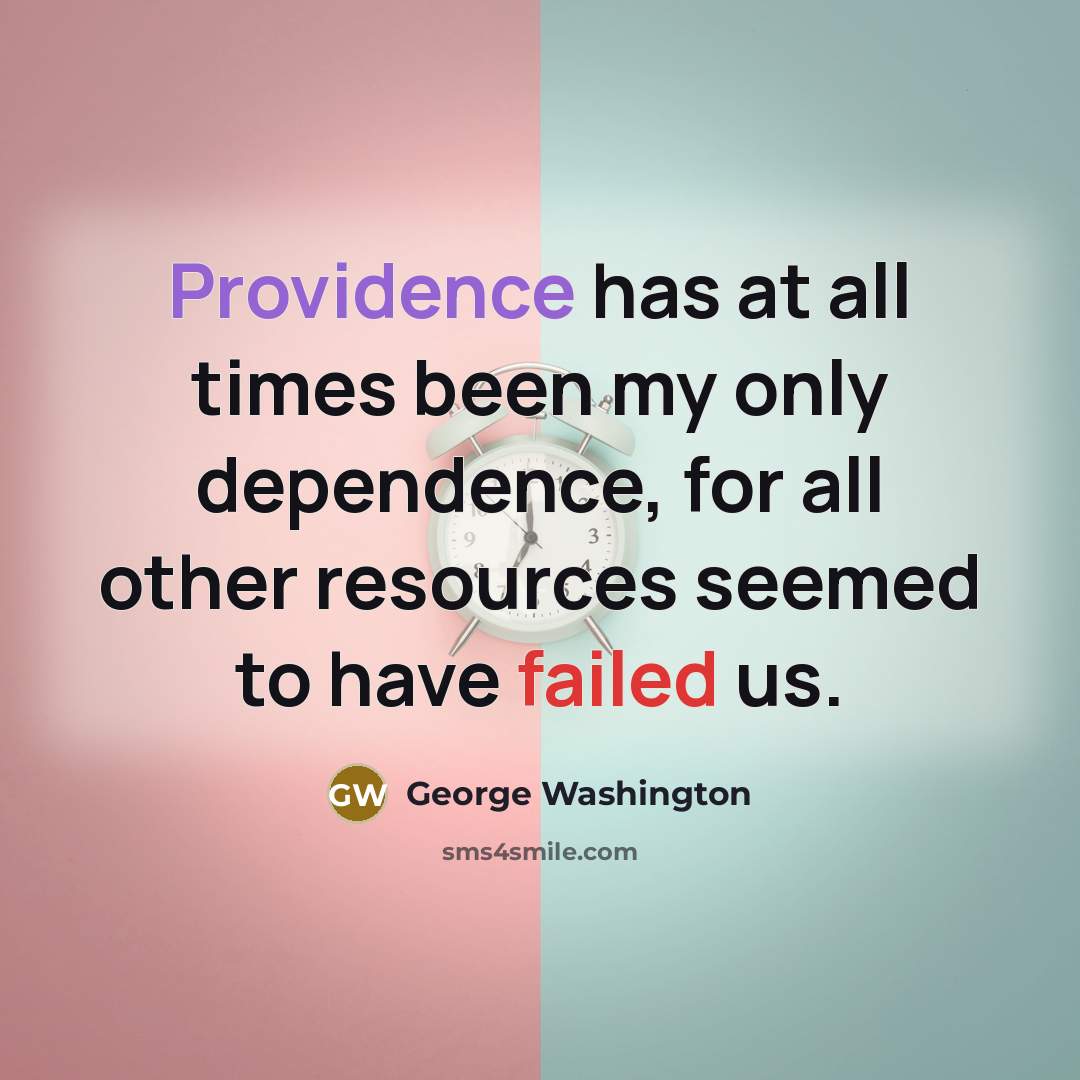 “Providence has at all times been my only dependence, for all other resources seemed to have failed us.” quote by George Washington