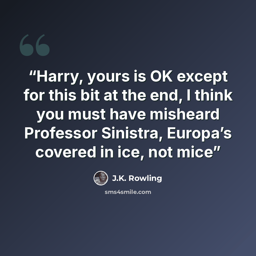 “Harry, yours is OK except for this bit at the end, I think you must have misheard Professor Sinistra, Europa’s covered in ice, not mice” quote by J.K. Rowling