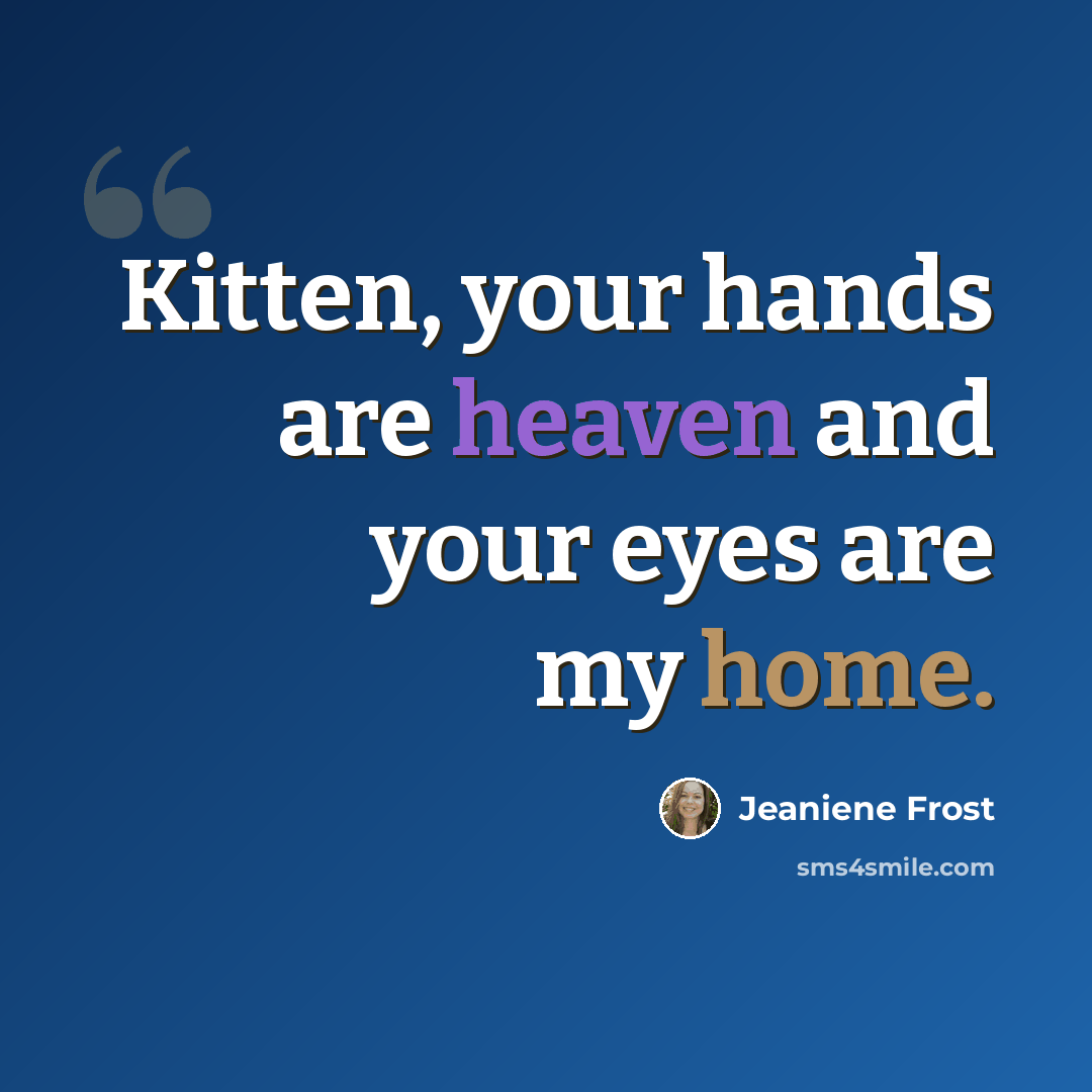 “Kitten, your hands are heaven and your eyes are my home.” quote by Jeaniene Frost