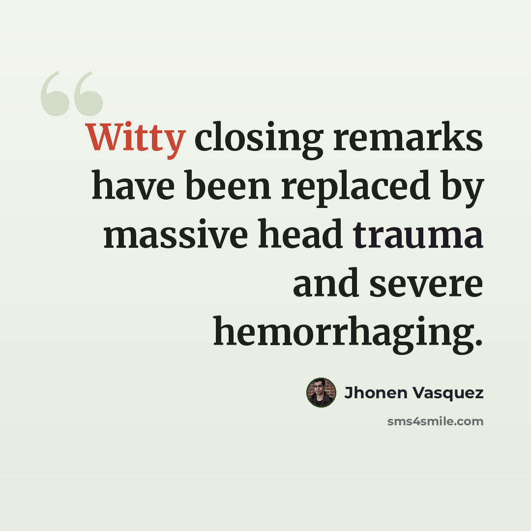 “Witty closing remarks have been replaced by massive head trauma and severe hemorrhaging.” quote by Jhonen Vasquez