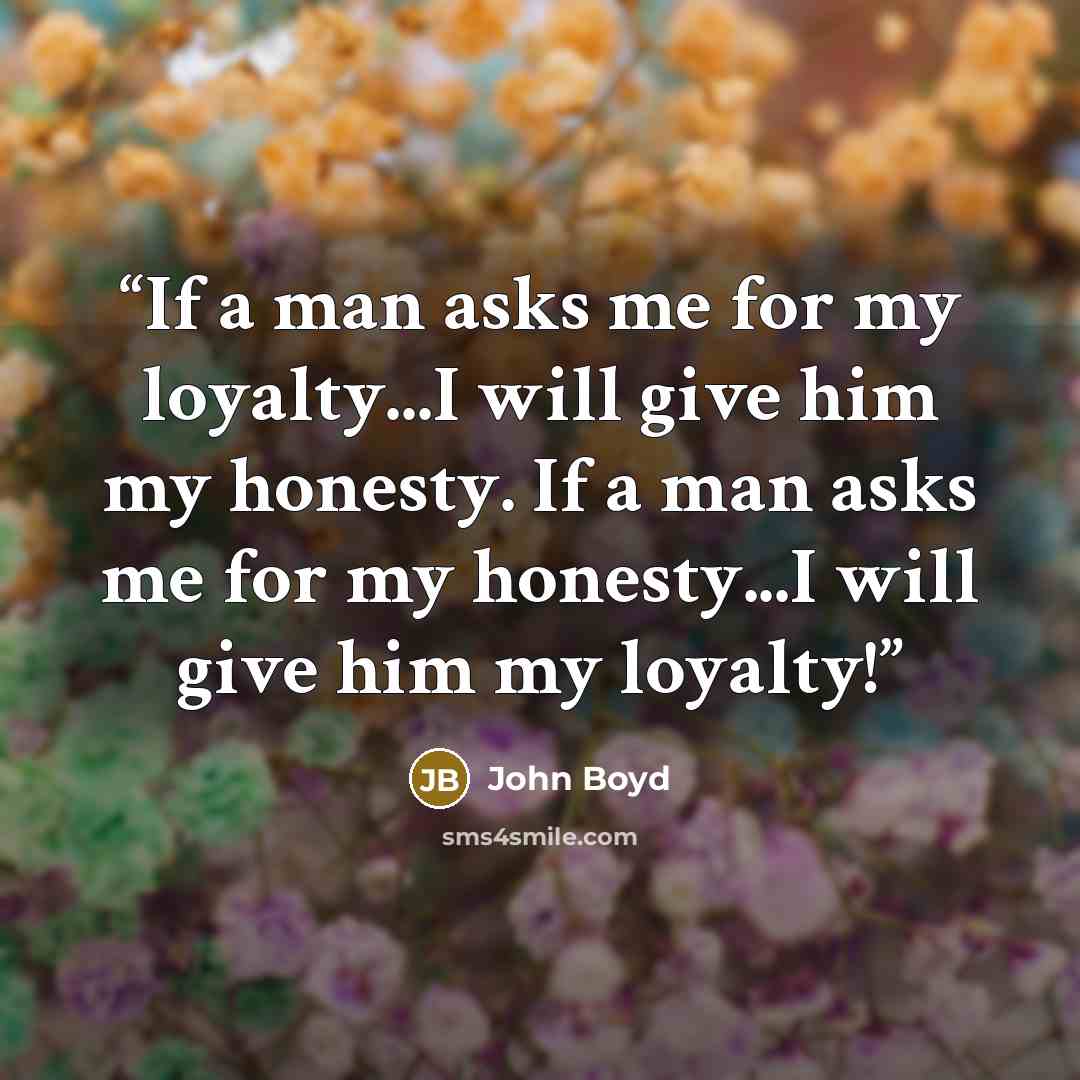 “If a man asks me for my loyalty...I will give him my honesty. If a man asks me for my honesty...I will give him my loyalty!” quote by John Boyd