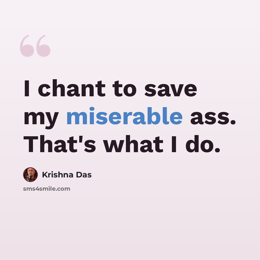 “I chant to save my miserable ass. That's what I do.” quote by Krishna Das