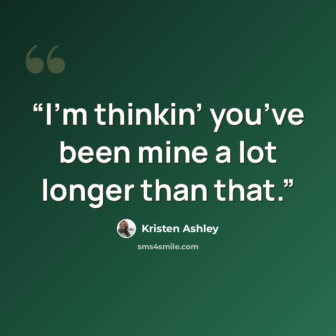 “I’m thinkin’ you’ve been mine a lot longer than that.” quote by Kristen Ashley