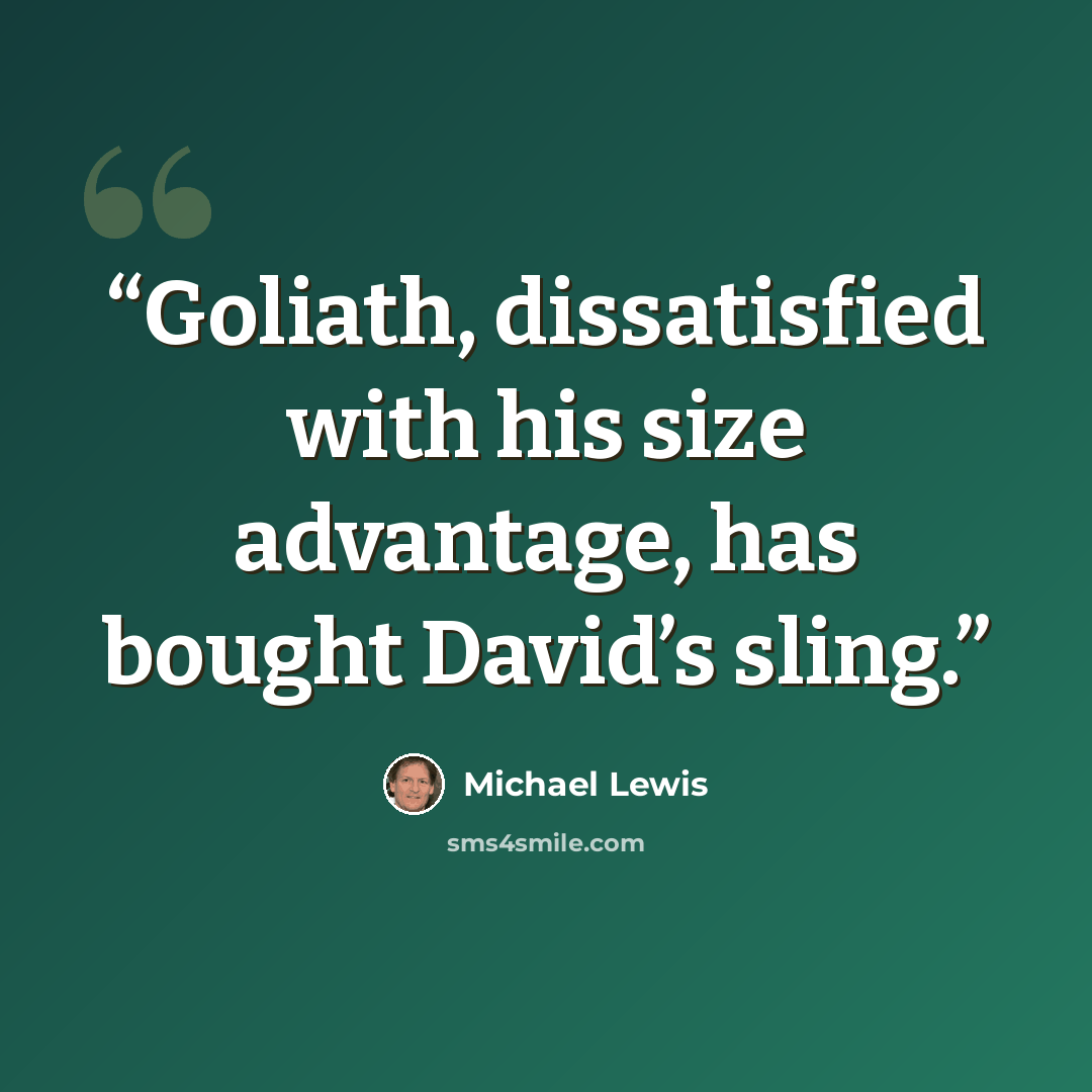 “Goliath, dissatisfied with his size advantage, has bought David’s sling.” quote by Michael Lewis