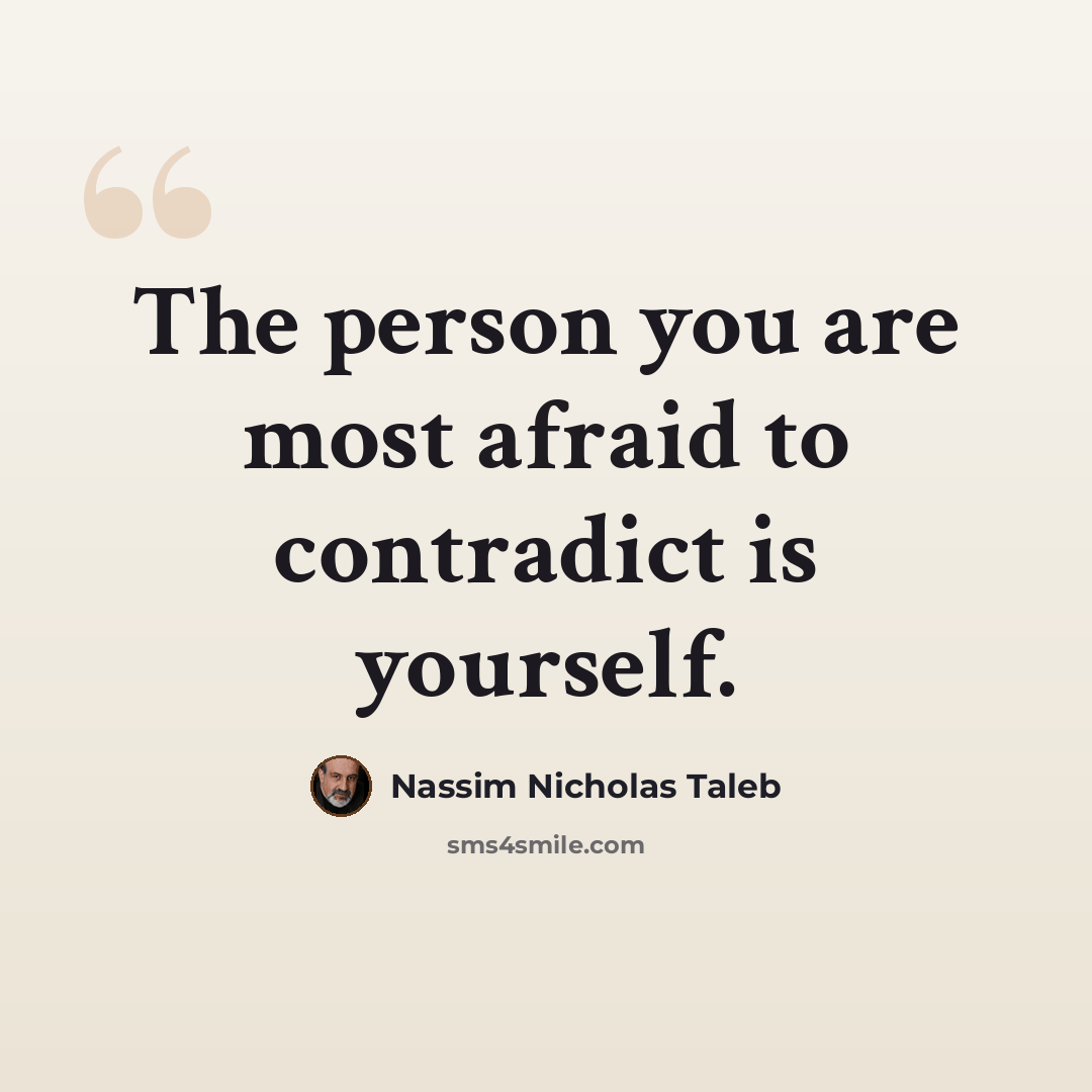 “The person you are most afraid to contradict is yourself.” quote by Nassim Nicholas Taleb