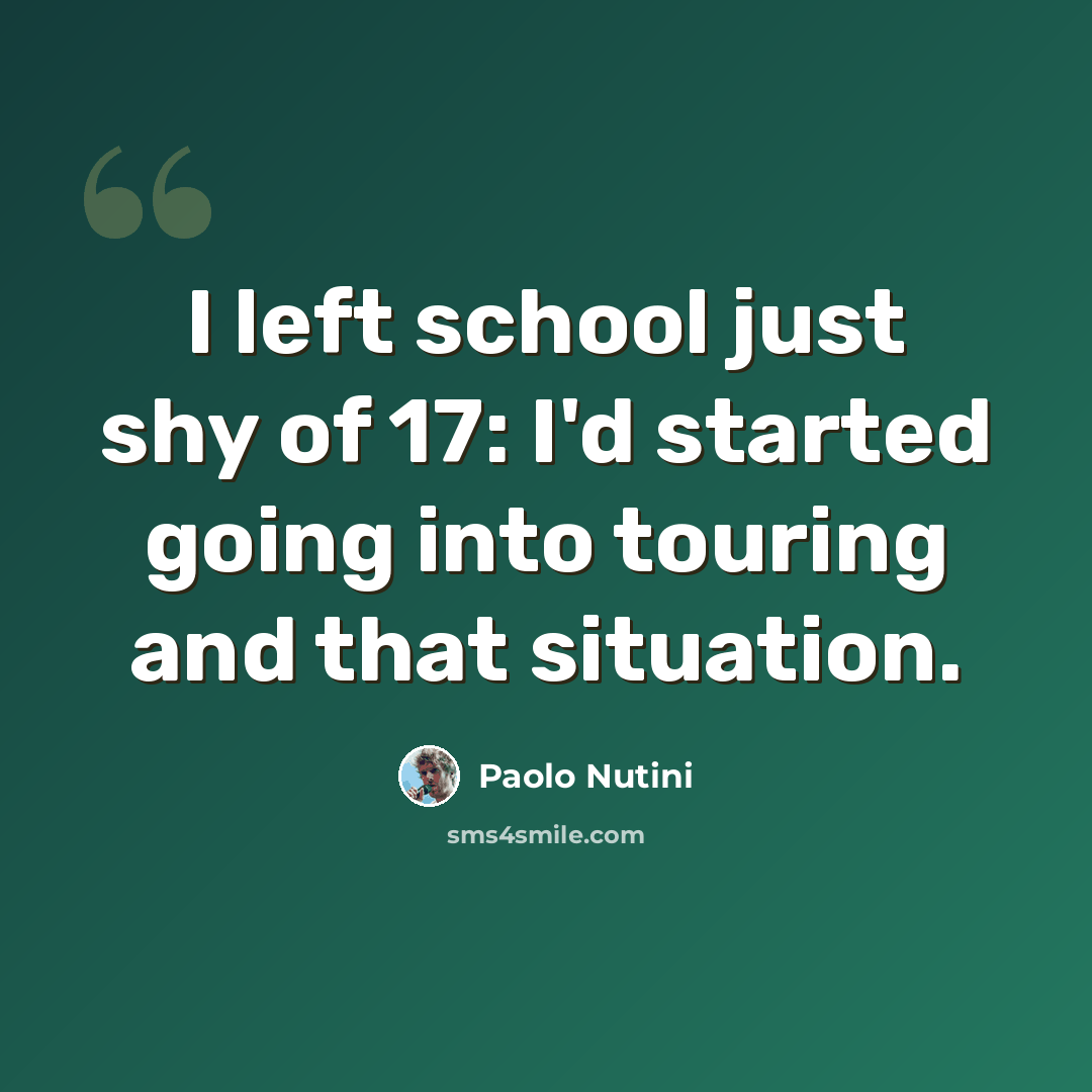 “I left school just shy of 17: I'd started going into touring and that situation.” quote by Paolo Nutini