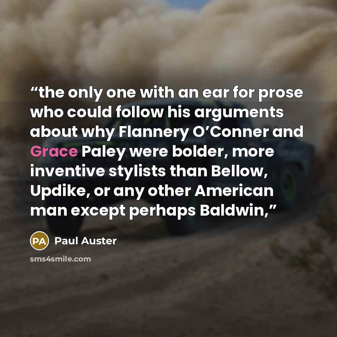 “the only one with an ear for prose who could follow his arguments about why Flannery O’Conner and Grace Paley were bolder, more inventive stylists than Bellow, Updike, or any other American man except perhaps Baldwin,” quote by Paul Auster
