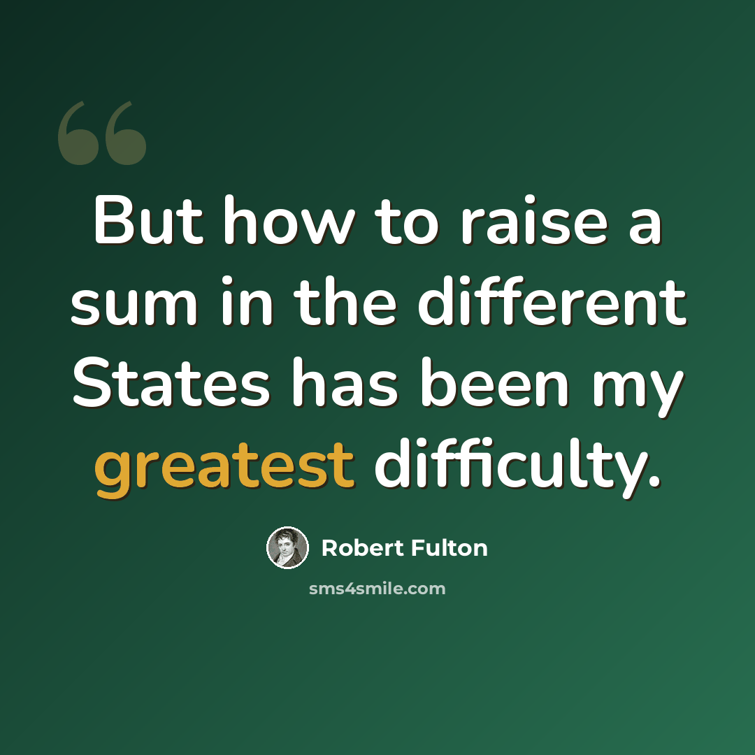 “But how to raise a sum in the different States has been my greatest difficulty.” quote by Robert Fulton