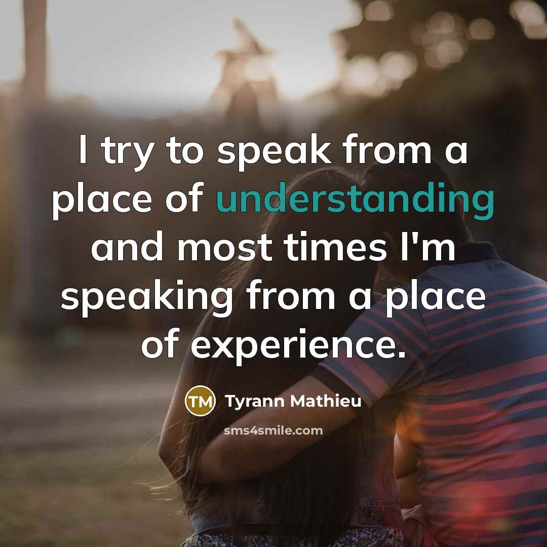 “I try to speak from a place of understanding and most times I'm speaking from a place of experience.” quote by Tyrann Mathieu