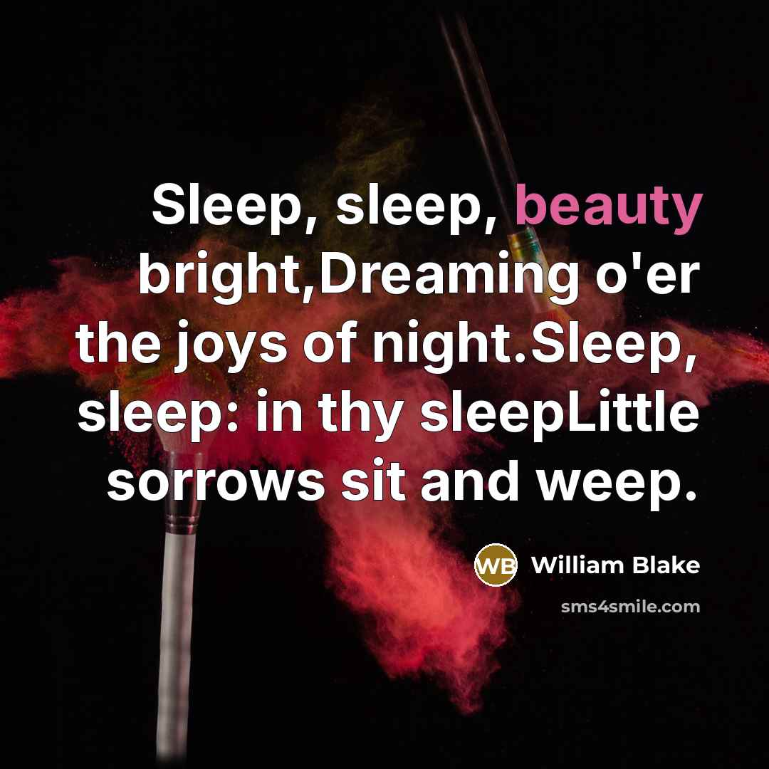 “Sleep, sleep, beauty bright,Dreaming o'er the joys of night.Sleep, sleep: in thy sleepLittle sorrows sit and weep.” quote by William Blake