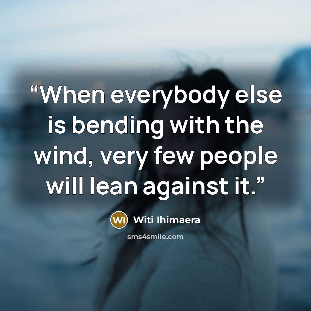 “When everybody else is bending with the wind, very few people will lean against it.” quote by Witi Ihimaera