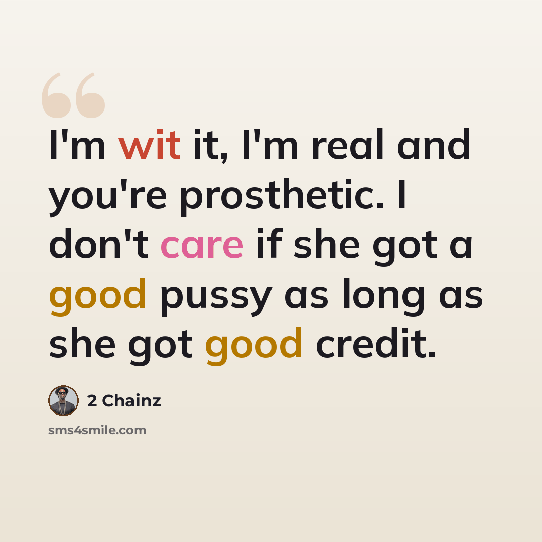 “I'm wit it, I'm real and you're prosthetic. I don't care if she got a good pussy as long as she got good credit.” quote by 2 Chainz