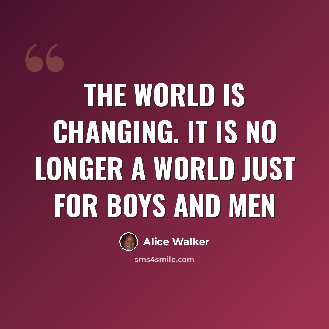 “The world is changing. It is no longer a world just for boys and men” quote by Alice Walker