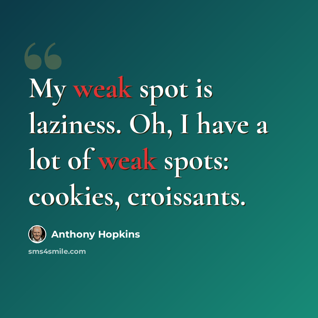 “My weak spot is laziness. Oh, I have a lot of weak spots: cookies, croissants.” quote by Anthony Hopkins