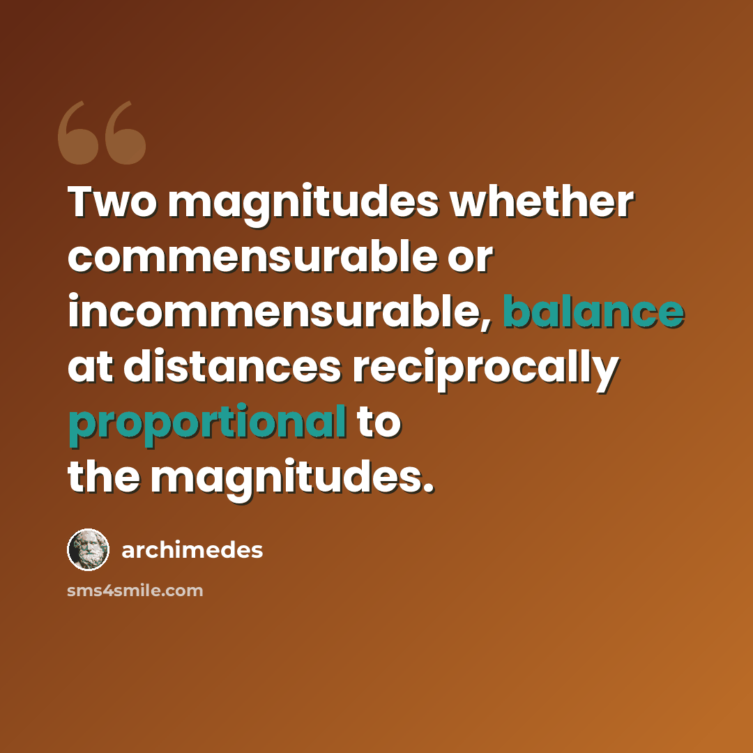 “Two magnitudes whether commensurable or incommensurable, balance at distances reciprocally proportional to the magnitudes.” quote by Archimedes
