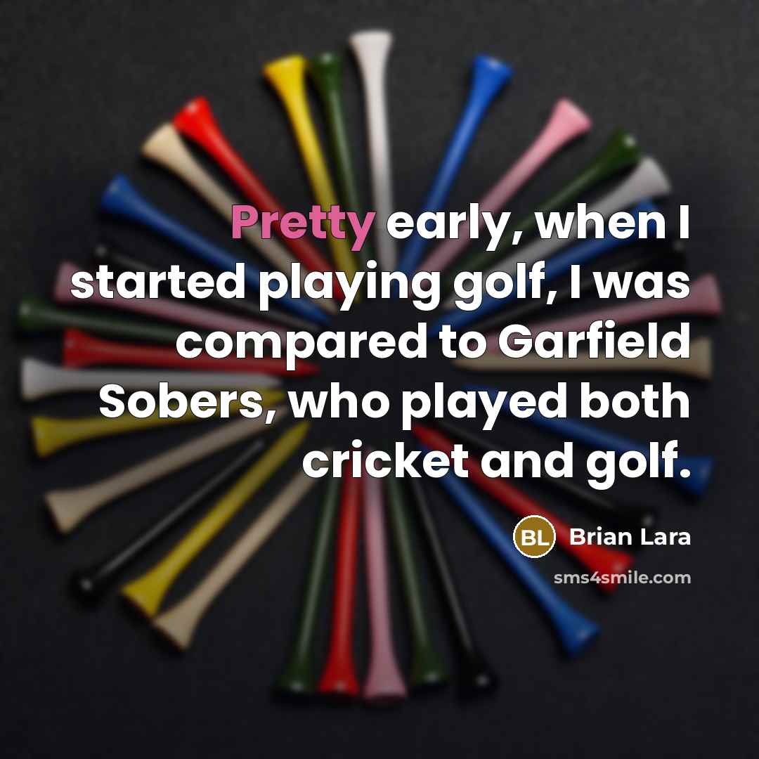 “Pretty early, when I started playing golf, I was compared to Garfield Sobers, who played both cricket and golf.” quote by Brian Lara