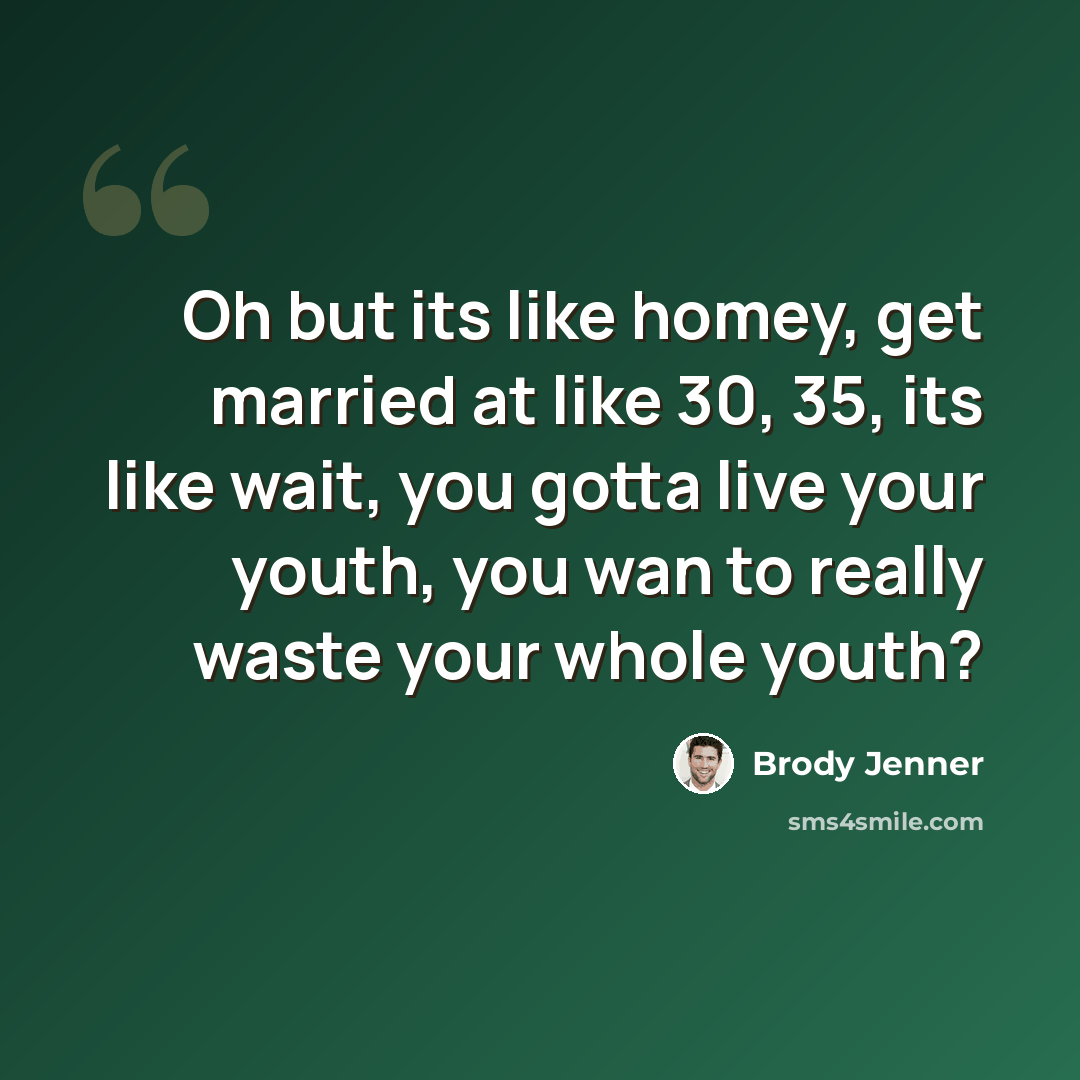 “Oh but its like homey, get married at like 30, 35, its like wait, you gotta live your youth, you wan to really waste your whole youth?” quote by Brody Jenner