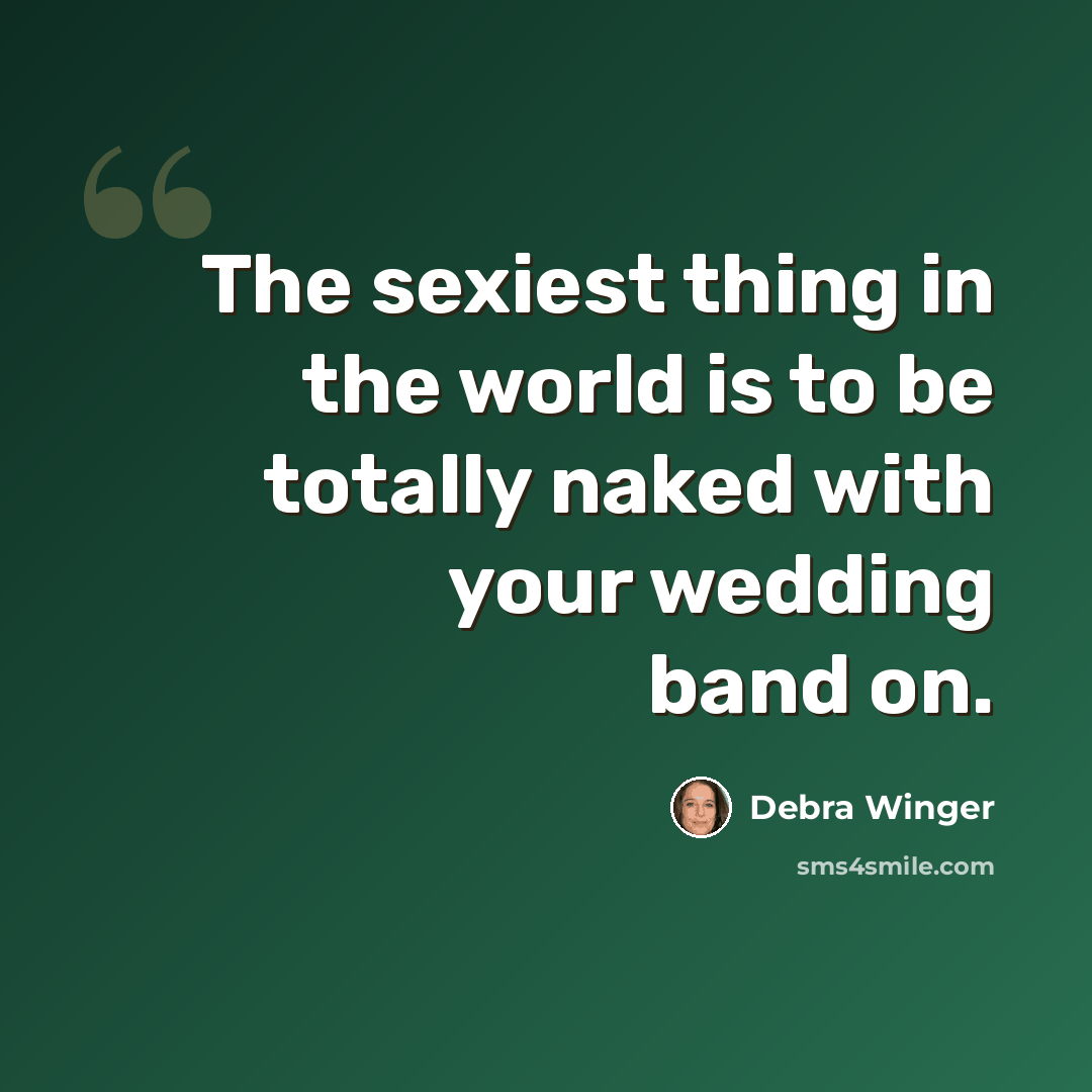 “The sexiest thing in the world is to be totally naked with your wedding band on.” quote by Debra Winger